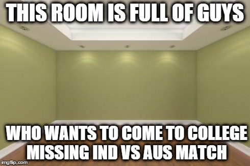 Empty Room | THIS ROOM IS FULL OF GUYS WHO WANTS TO COME TO COLLEGE MISSING IND VS AUS MATCH | image tagged in empty room | made w/ Imgflip meme maker