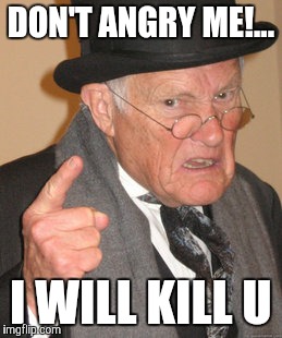Back In My Day Meme | DON'T ANGRY ME!... I WILL KILL U | image tagged in memes,back in my day | made w/ Imgflip meme maker