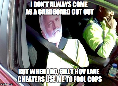 cop caught cheater, fined him 124 bucks... | I DON'T ALWAYS COME AS A CARDBOARD CUT OUT BUT WHEN I DO, SILLY HOV LANE CHEATERS USE ME TO FOOL COPS | image tagged in dos equis | made w/ Imgflip meme maker