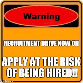 Warning Sign | RECRUITMENT DRIVE NOW ON APPLY AT THE RISK OF BEING HIRED!! | image tagged in memes,warning sign | made w/ Imgflip meme maker