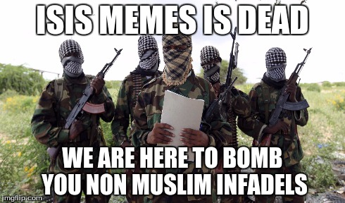 We are not connected to isis memes in any way | ISIS MEMES IS DEAD WE ARE HERE TO BOMB YOU NON MUSLIM INFADELS | image tagged in al qaeda | made w/ Imgflip meme maker