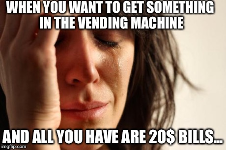 First World Problems | WHEN YOU WANT TO GET SOMETHING IN THE VENDING MACHINE AND ALL YOU HAVE ARE 20$ BILLS... | image tagged in memes,first world problems | made w/ Imgflip meme maker