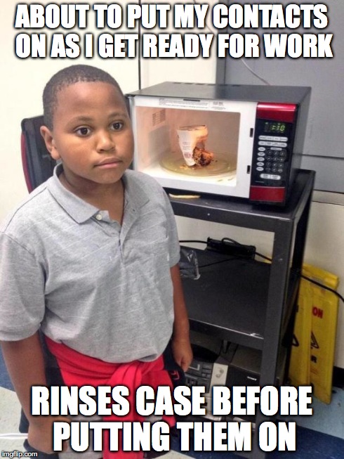 black kid microwave | ABOUT TO PUT MY CONTACTS ON AS I GET READY FOR WORK RINSES CASE BEFORE PUTTING THEM ON | image tagged in black kid microwave | made w/ Imgflip meme maker