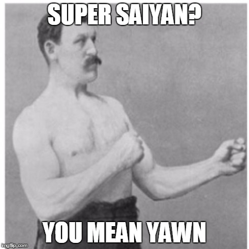 Overly Manly Man | SUPER SAIYAN? YOU MEAN YAWN | image tagged in memes,overly manly man | made w/ Imgflip meme maker