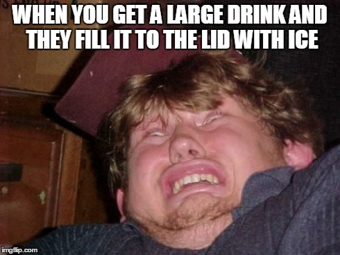 WTF Meme | WHEN YOU GET A LARGE DRINK AND THEY FILL IT TO THE LID WITH ICE | image tagged in memes,wtf | made w/ Imgflip meme maker