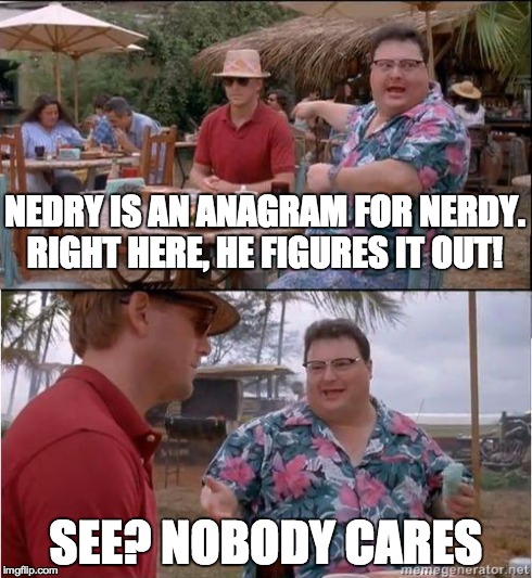 See? No one cares | NEDRY IS AN ANAGRAM FOR NERDY. RIGHT HERE, HE FIGURES IT OUT! SEE? NOBODY CARES | image tagged in see no one cares | made w/ Imgflip meme maker