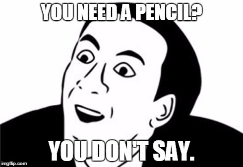 You Don't Say? | YOU NEED A PENCIL? YOU DON'T SAY. | image tagged in you don't say | made w/ Imgflip meme maker