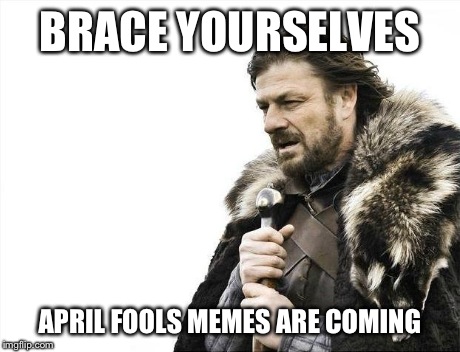 Brace Yourselves X is Coming Meme | BRACE YOURSELVES APRIL FOOLS MEMES ARE COMING | image tagged in memes,brace yourselves x is coming | made w/ Imgflip meme maker