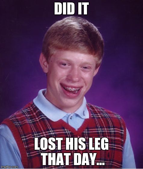 Bad Luck Brian Meme | DID IT LOST HIS LEG THAT DAY... | image tagged in memes,bad luck brian | made w/ Imgflip meme maker