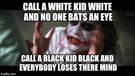 And everybody loses their minds Meme | CALL A WHITE KID WHITE AND NO ONE BATS AN EYE CALL A BLACK KID BLACK AND EVERYBODY LOSES THERE MIND | image tagged in memes,and everybody loses their minds | made w/ Imgflip meme maker