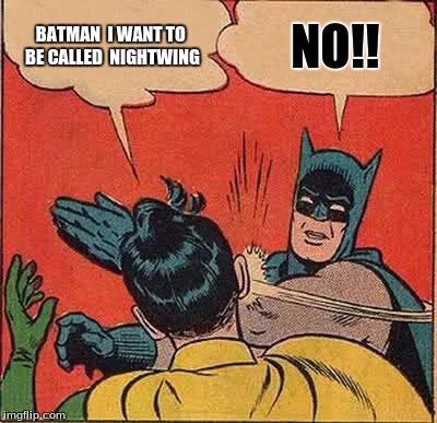 Batman Slapping Robin | BATMAN  I WANT TO BE CALLED 
NIGHTWING NO!! | image tagged in memes,batman slapping robin | made w/ Imgflip meme maker