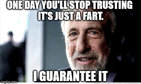 I Guarantee It Meme | ONE DAY YOU'LL STOP TRUSTING IT'S JUST A FART. I GUARANTEE IT | image tagged in memes,i guarantee it | made w/ Imgflip meme maker
