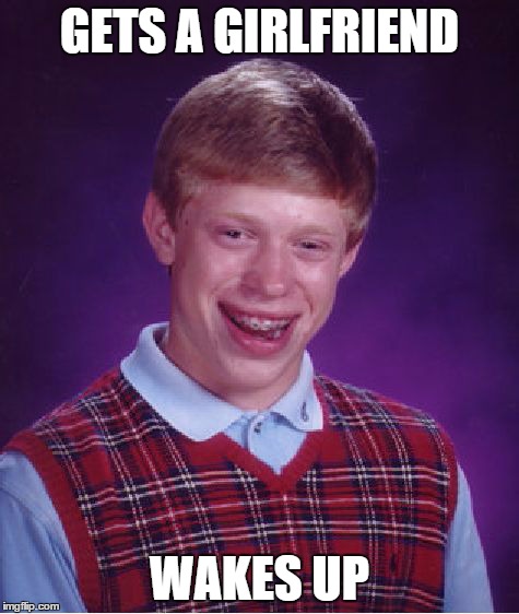 Bad Luck Brian | GETS A GIRLFRIEND WAKES UP | image tagged in memes,bad luck brian | made w/ Imgflip meme maker