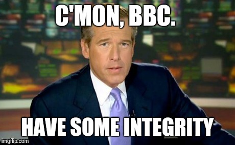Brian Williams Was There Meme | C'MON, BBC. HAVE SOME INTEGRITY | image tagged in memes,brian williams was there | made w/ Imgflip meme maker