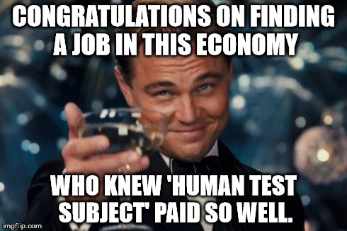 Leonardo Dicaprio Cheers | CONGRATULATIONS ON FINDING A JOB IN THIS ECONOMY WHO KNEW 'HUMAN TEST SUBJECT' PAID SO WELL. | image tagged in memes,leonardo dicaprio cheers | made w/ Imgflip meme maker