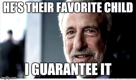I Guarantee It | HE'S THEIR FAVORITE CHILD I GUARANTEE IT | image tagged in memes,i guarantee it,AdviceAnimals | made w/ Imgflip meme maker