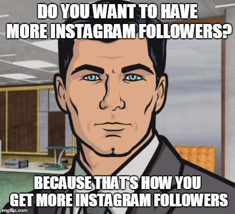 Archer | DO YOU WANT TO HAVE MORE INSTAGRAM FOLLOWERS? BECAUSE THAT'S HOW YOU GET MORE INSTAGRAM FOLLOWERS | image tagged in memes,archer | made w/ Imgflip meme maker