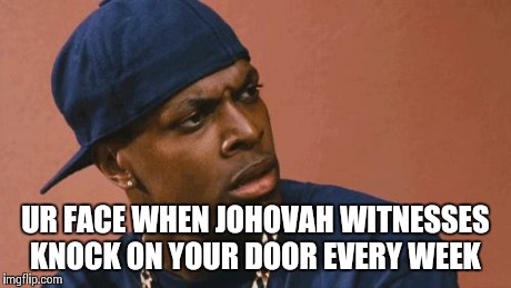 chris tucker | UR FACE WHEN JOHOVAH WITNESSES KNOCK ON YOUR DOOR EVERY WEEK | image tagged in chris tucker | made w/ Imgflip meme maker
