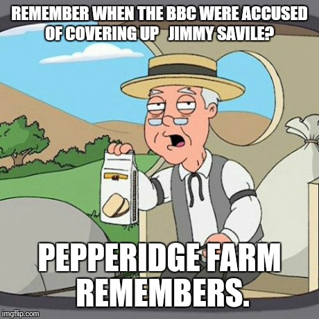 Pepperidge Farm Remembers Meme | REMEMBER WHEN THE BBC WERE ACCUSED OF COVERING UP   JIMMY SAVILE? PEPPERIDGE FARM REMEMBERS. | image tagged in memes,pepperidge farm remembers,AdviceAnimals | made w/ Imgflip meme maker