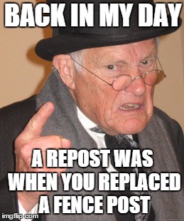 Back In My Day | BACK IN MY DAY A REPOST WAS WHEN YOU REPLACED A FENCE POST | image tagged in memes,back in my day,repost,lol,work,old | made w/ Imgflip meme maker