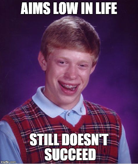 Bad Luck Brian | AIMS LOW IN LIFE STILL DOESN'T SUCCEED | image tagged in memes,bad luck brian | made w/ Imgflip meme maker