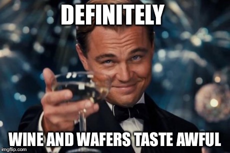 Leonardo Dicaprio Cheers Meme | DEFINITELY WINE AND WAFERS TASTE AWFUL | image tagged in memes,leonardo dicaprio cheers | made w/ Imgflip meme maker