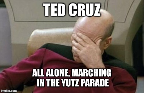 Captain Picard Facepalm Meme | TED CRUZ ALL ALONE, MARCHING IN THE YUTZ PARADE | image tagged in memes,captain picard facepalm | made w/ Imgflip meme maker