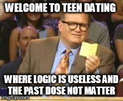 whos line is it anyway | WELCOME TO TEEN DATING WHERE LOGIC IS USELESS AND THE PAST DOSE NOT MATTER | image tagged in whos line is it anyway | made w/ Imgflip meme maker