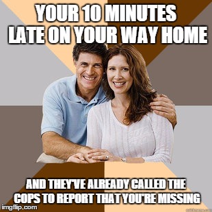 Scumbag Parents | YOUR 10 MINUTES LATE ON YOUR WAY HOME AND THEY'VE ALREADY CALLED THE COPS TO REPORT THAT YOU'RE MISSING | image tagged in scumbag parents | made w/ Imgflip meme maker