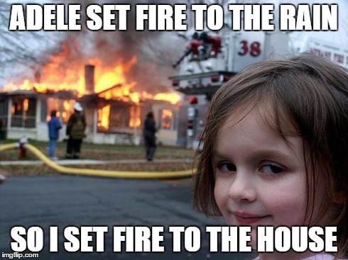 Disaster Girl | ADELE SET FIRE TO THE RAIN SO I SET FIRE TO THE HOUSE | image tagged in memes,disaster girl | made w/ Imgflip meme maker