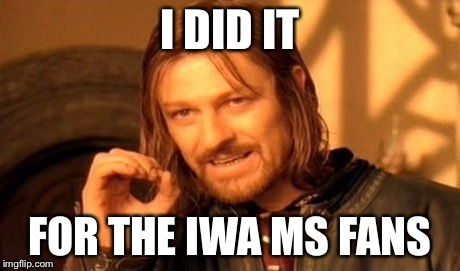 One Does Not Simply Meme | I DID IT FOR THE IWA MS FANS | image tagged in memes,one does not simply | made w/ Imgflip meme maker