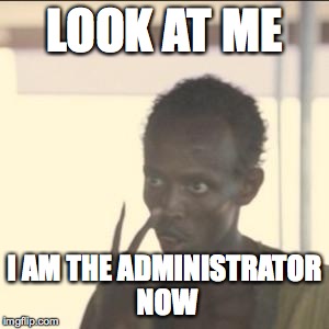 Look At Me | LOOK AT ME I AM THE ADMINISTRATOR NOW | image tagged in look at me,AdviceAnimals | made w/ Imgflip meme maker