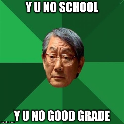 High Expectations Asian Father | Y U NO SCHOOL Y U NO GOOD GRADE | image tagged in memes,high expectations asian father | made w/ Imgflip meme maker