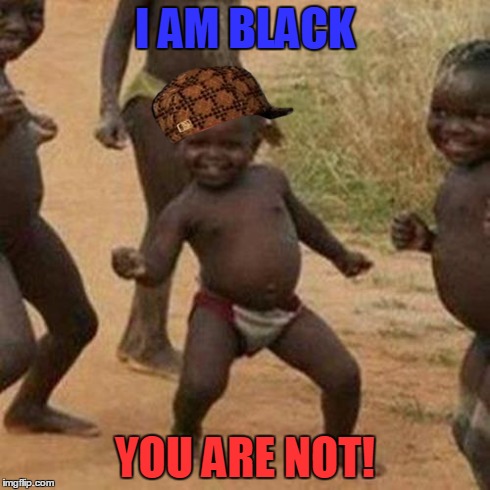 Third World Success Kid Meme | I AM BLACK YOU ARE NOT! | image tagged in memes,third world success kid,scumbag | made w/ Imgflip meme maker