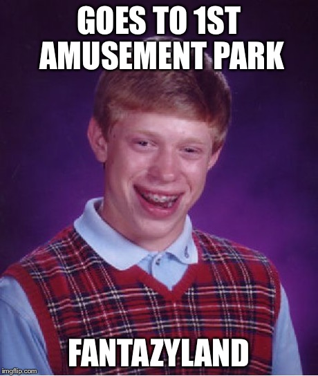 Bad Luck Brian | GOES TO 1ST AMUSEMENT PARK FANTAZYLAND | image tagged in memes,bad luck brian | made w/ Imgflip meme maker