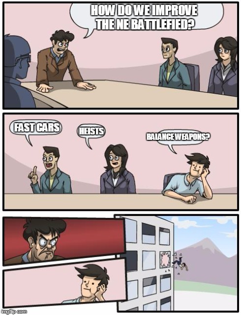 boardroom suggestion | HOW DO WE IMPROVE THE NE BATTLEFIED? FAST CARS BALANCE WEAPONS? HEISTS | image tagged in boardroom suggestion | made w/ Imgflip meme maker