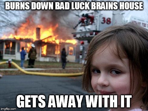 Disaster Girl | BURNS DOWN BAD LUCK BRAINS HOUSE GETS AWAY WITH IT | image tagged in memes,disaster girl | made w/ Imgflip meme maker