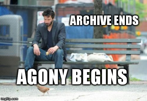 Sad Keanu | ARCHIVE ENDS AGONY BEGINS | image tagged in memes,sad keanu | made w/ Imgflip meme maker