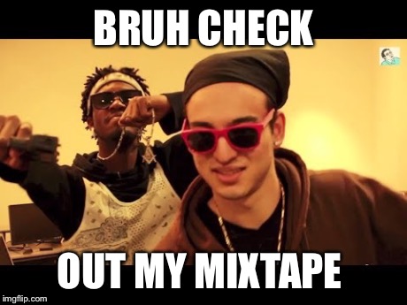 Politkz  | BRUH CHECK OUT MY MIXTAPE | image tagged in hiphop,filthy frank show,swag | made w/ Imgflip meme maker