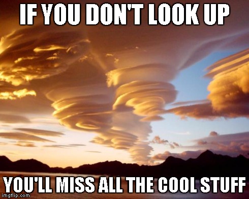 IF YOU DON'T LOOK UP YOU'LL MISS ALL THE COOL STUFF | image tagged in lenticular cloud formation | made w/ Imgflip meme maker