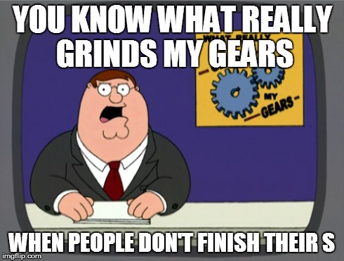 Peter Griffin News | YOU KNOW WHAT REALLY GRINDS MY GEARS WHEN PEOPLE DON'T FINISH THEIR S | image tagged in memes,peter griffin news | made w/ Imgflip meme maker