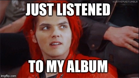 Derp | JUST LISTENED TO MY ALBUM | image tagged in derp,mcr,gerard way | made w/ Imgflip meme maker