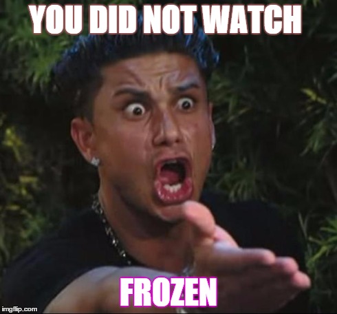 DJ Pauly D | YOU DID NOT WATCH FROZEN | image tagged in memes,dj pauly d | made w/ Imgflip meme maker