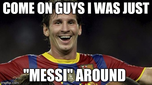 COME ON GUYS I WAS JUST ''MESSI'' AROUND | image tagged in messi puns,funny,puns,soccer | made w/ Imgflip meme maker