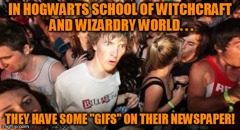 Sudden Clarity Clarence | IN HOGWARTS SCHOOL OF WITCHCRAFT AND WIZARDRY WORLD. . . THEY HAVE SOME "GIFS" ON THEIR NEWSPAPER! | image tagged in memes,sudden clarity clarence | made w/ Imgflip meme maker