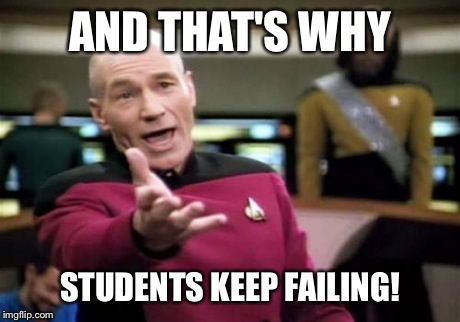 Picard Wtf Meme | AND THAT'S WHY STUDENTS KEEP FAILING! | image tagged in memes,picard wtf | made w/ Imgflip meme maker