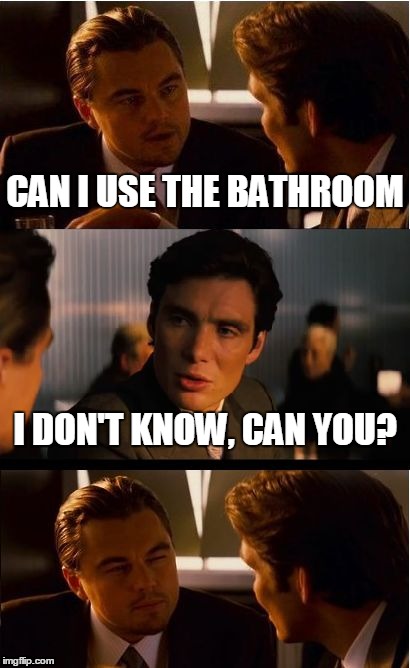 Inception | CAN I USE THE BATHROOM I DON'T KNOW, CAN YOU? | image tagged in memes,inception | made w/ Imgflip meme maker