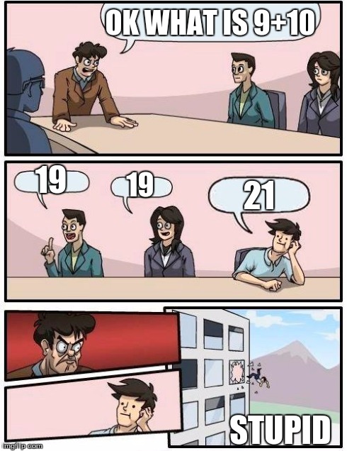 Boardroom Meeting Suggestion | OK WHAT IS 9+10 19 19 21 STUPID | image tagged in memes,boardroom meeting suggestion | made w/ Imgflip meme maker