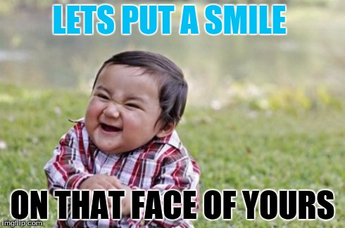Evil Toddler | LETS PUT A SMILE ON THAT FACE OF YOURS | image tagged in memes,evil toddler | made w/ Imgflip meme maker