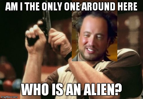Am I The Only One Around Here Meme | AM I THE ONLY ONE AROUND HERE WHO IS AN ALIEN? | image tagged in memes,am i the only one around here | made w/ Imgflip meme maker